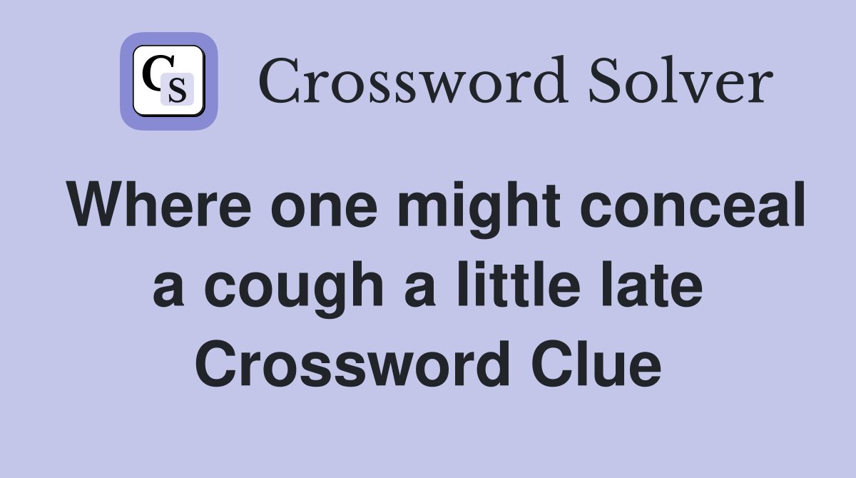 Where one might conceal a cough a little late Crossword Clue