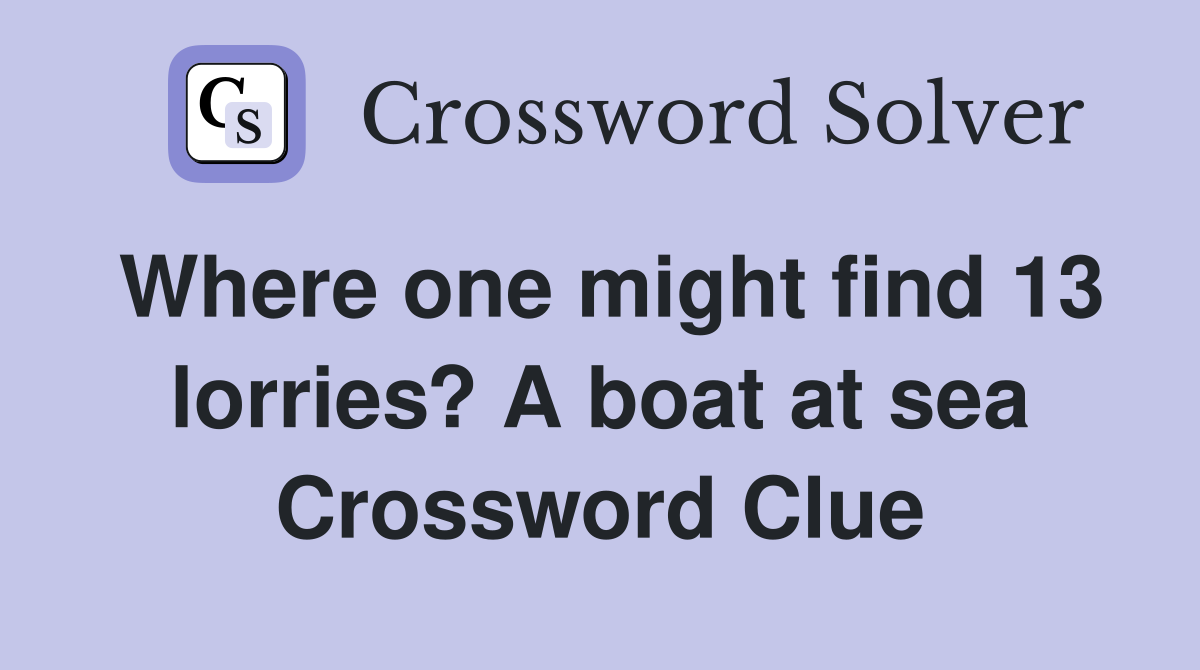 Where one might find 13 lorries? A boat at sea Crossword Clue