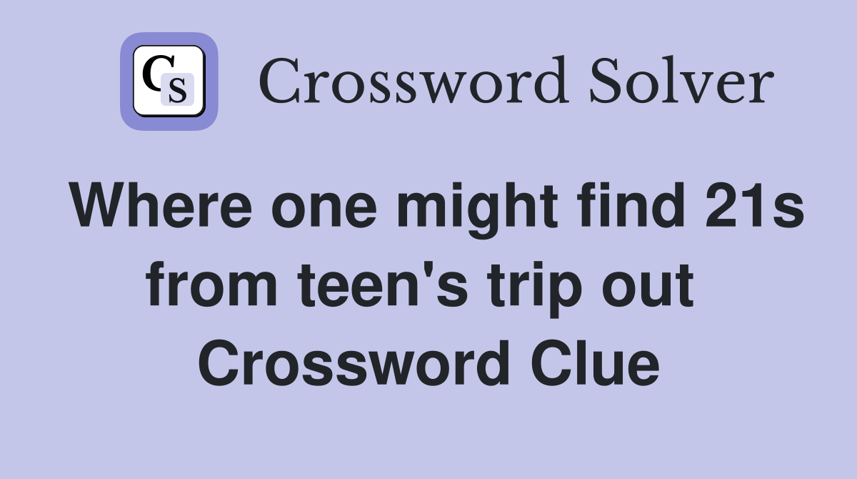 Where one might find 21s from teen's trip out  Crossword Clue