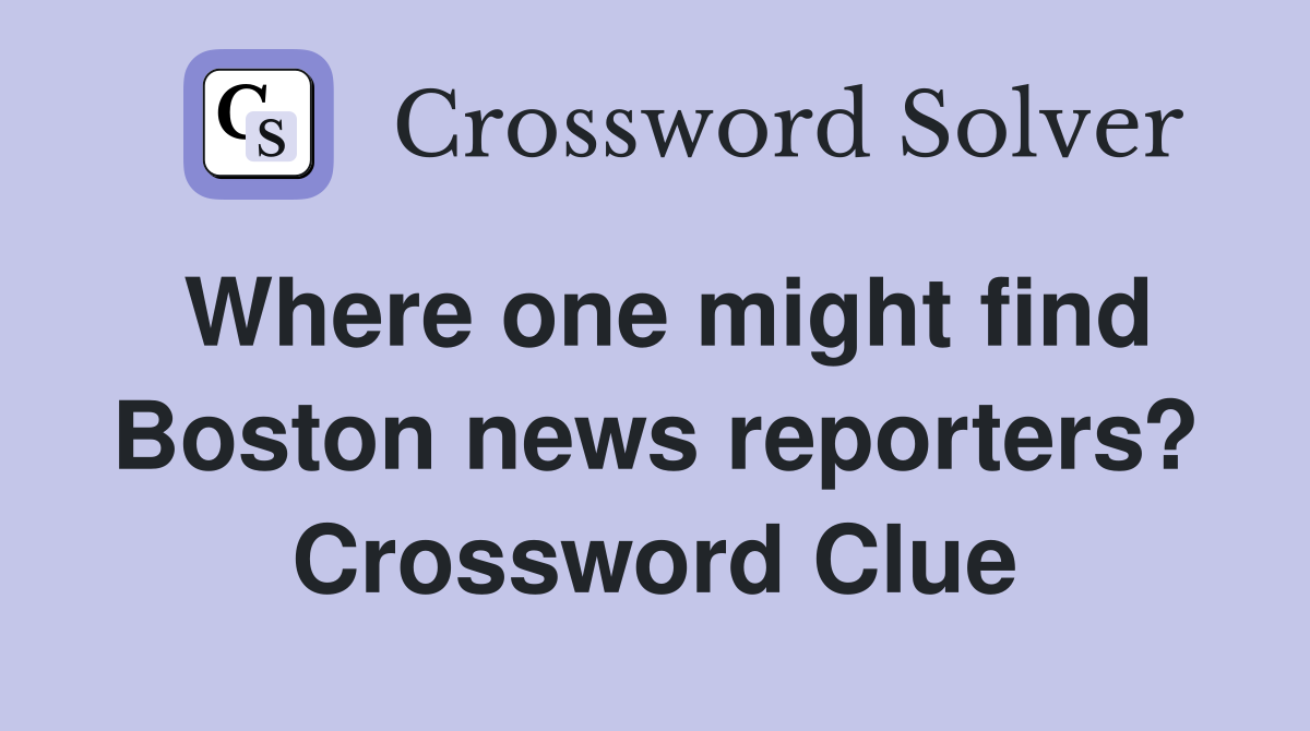 Where one might find Boston news reporters? Crossword Clue