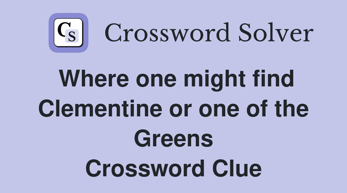 Where one might find Clementine or one of the Greens Crossword Clue
