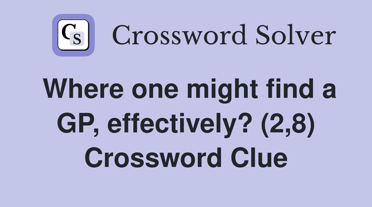 Where one might find a GP, effectively? (2,8) Crossword Clue