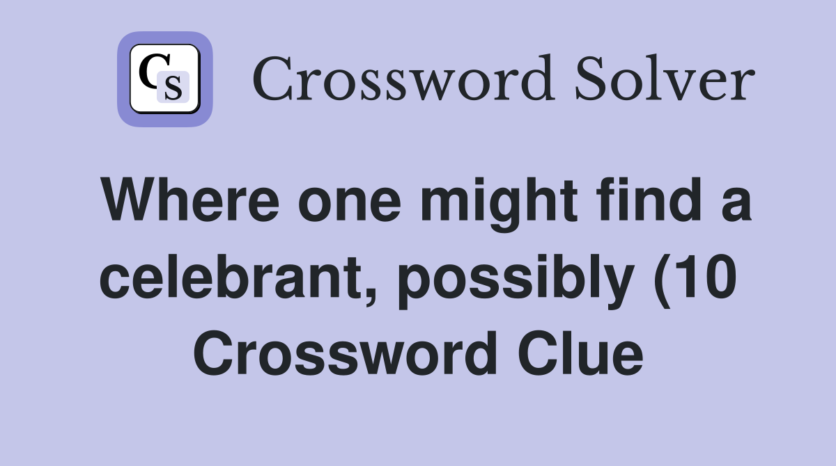 Where one might find a celebrant possibly (10) Crossword Clue Where one might find a celebrant possibly (10) Crossword Clue