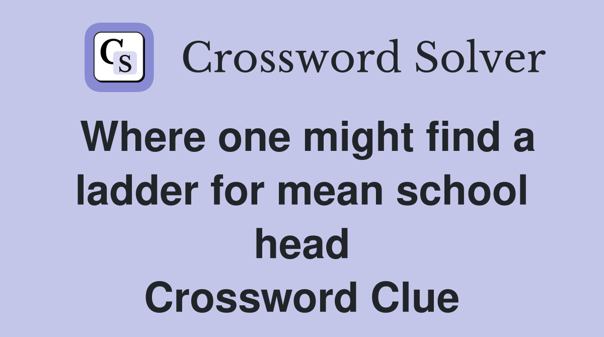 Where one might find a ladder for mean school head Crossword Clue