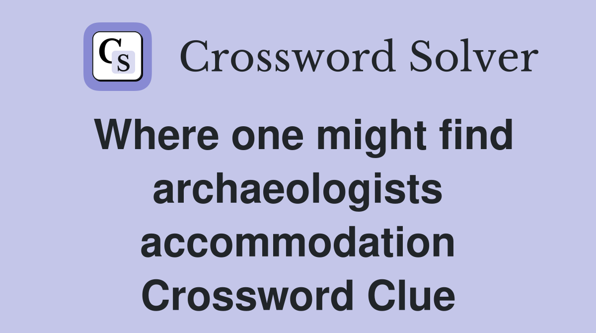 Where one might find archaeologists accommodation Crossword Clue