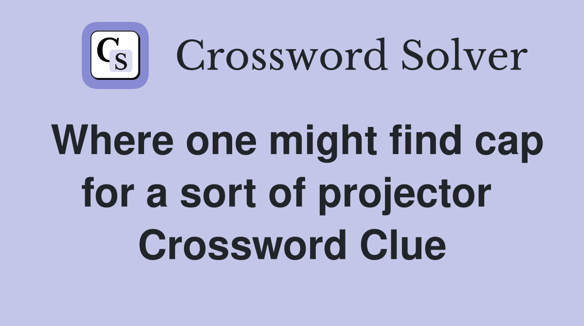 Where one might find cap for a sort of projector  Crossword Clue