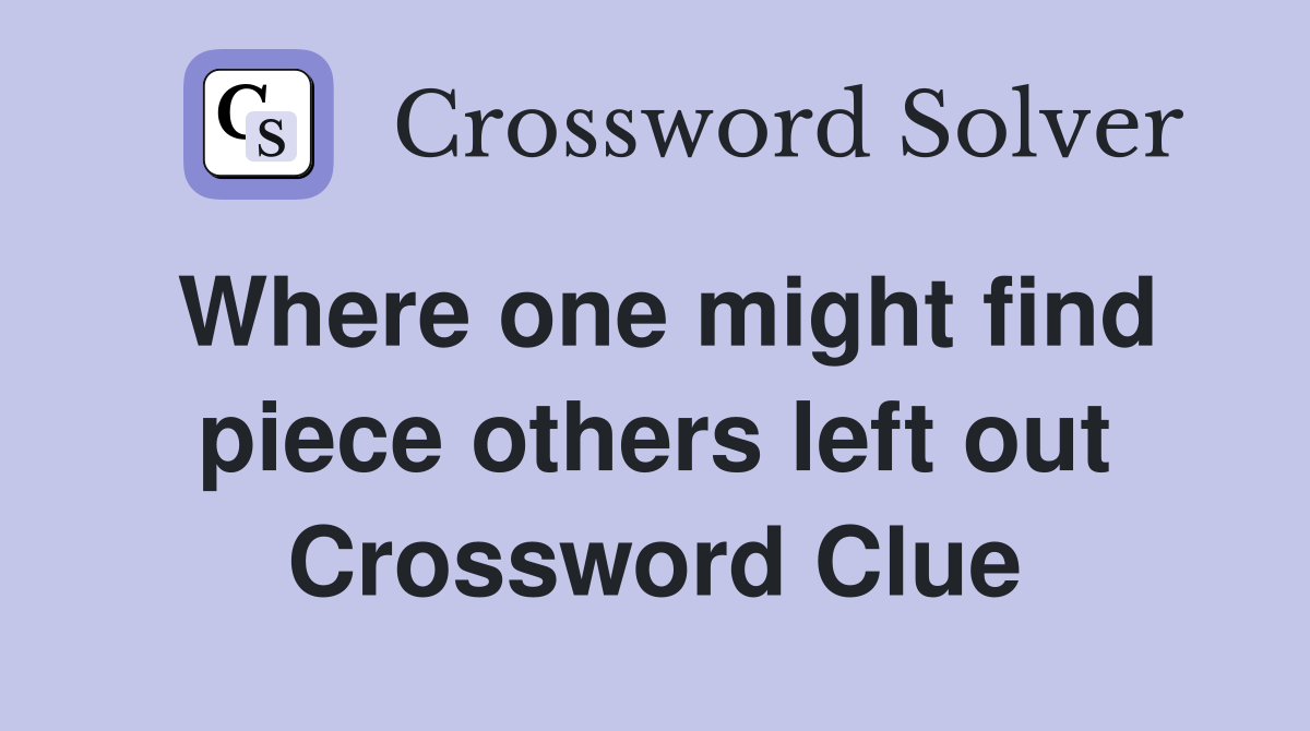 Where one might find piece others left out Crossword Clue