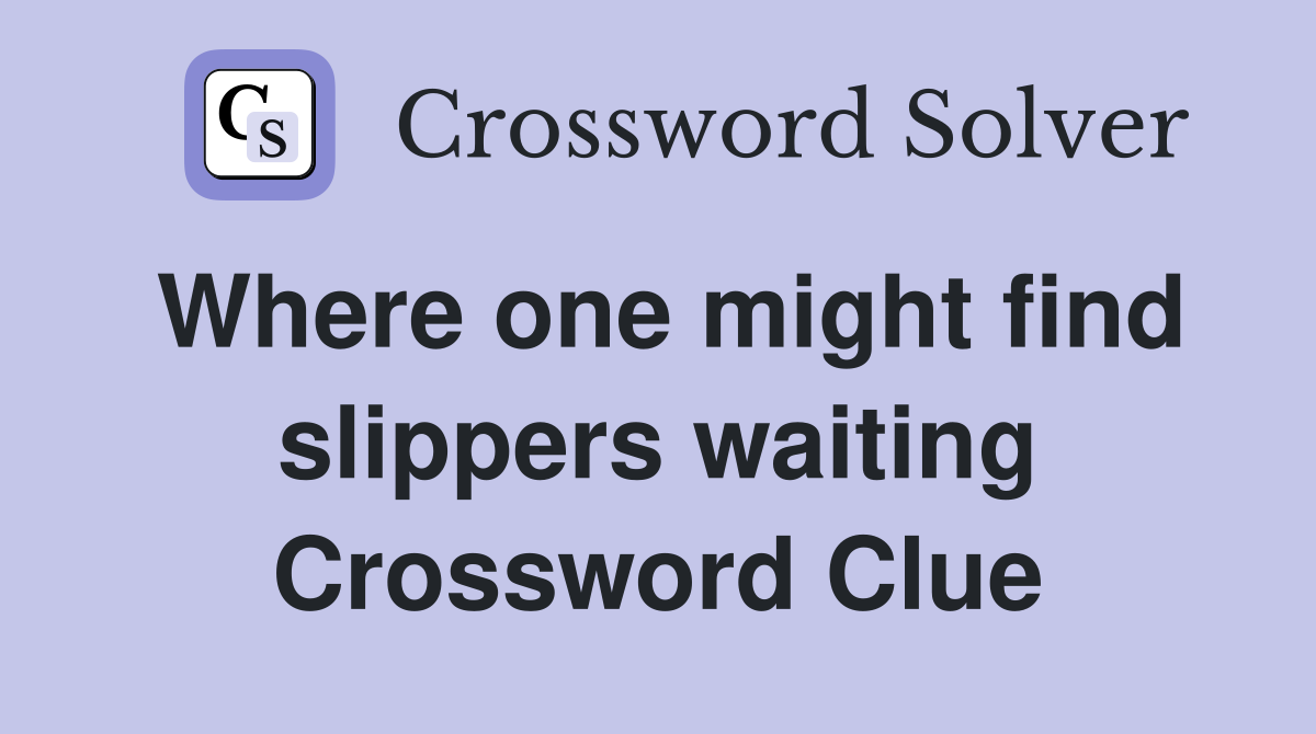 Where one might find slippers waiting Crossword Clue