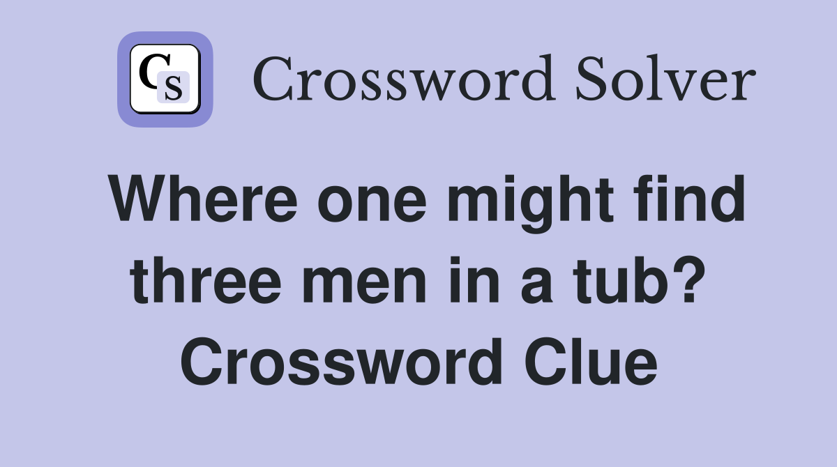 Where one might find three men in a tub? Crossword Clue