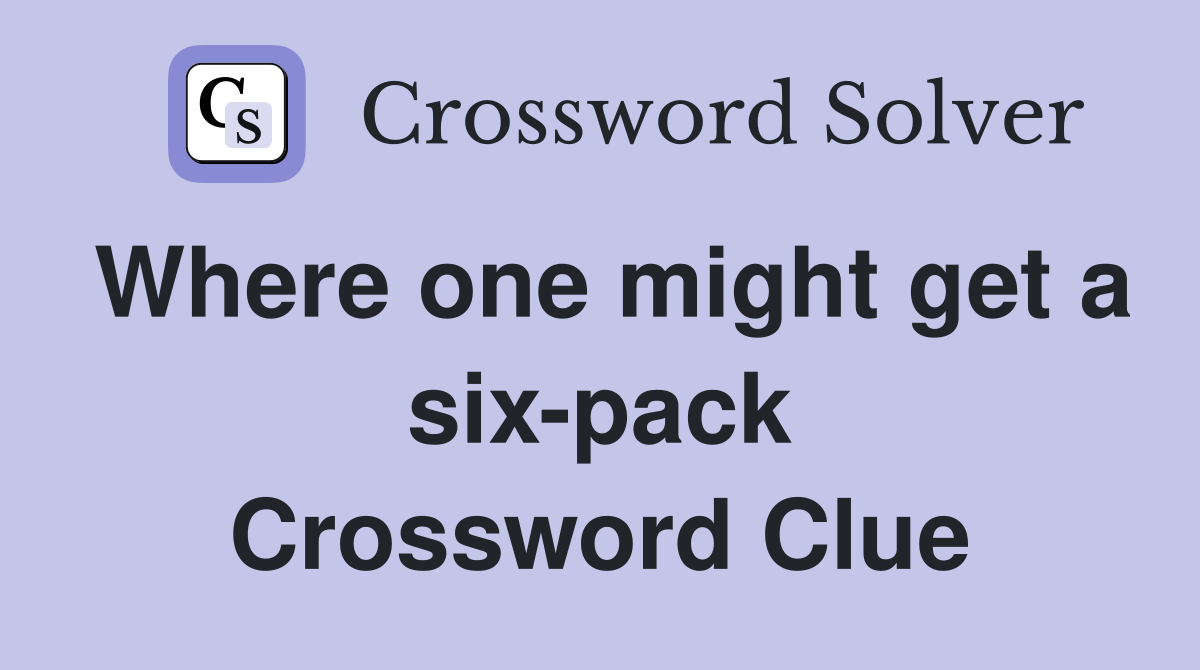 Where one might get a six-pack Crossword Clue