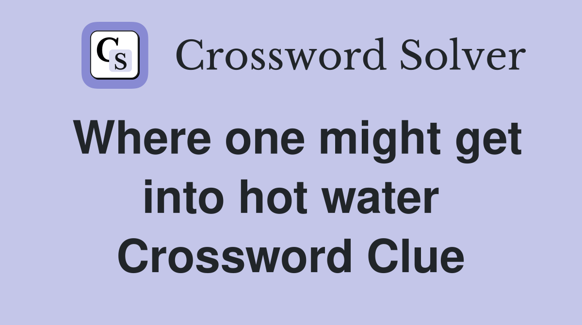 Where one might get into hot water Crossword Clue