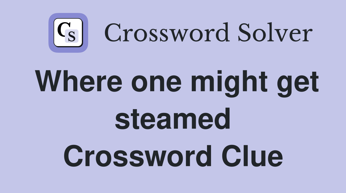 Where one might get steamed Crossword Clue