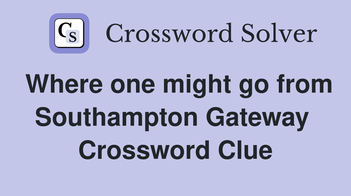 Where one might go from Southampton Gateway  Crossword Clue