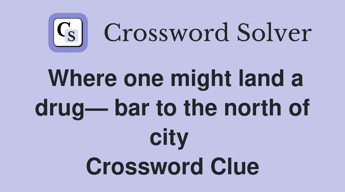 Where one might land a drug— bar to the north of city  Crossword Clue