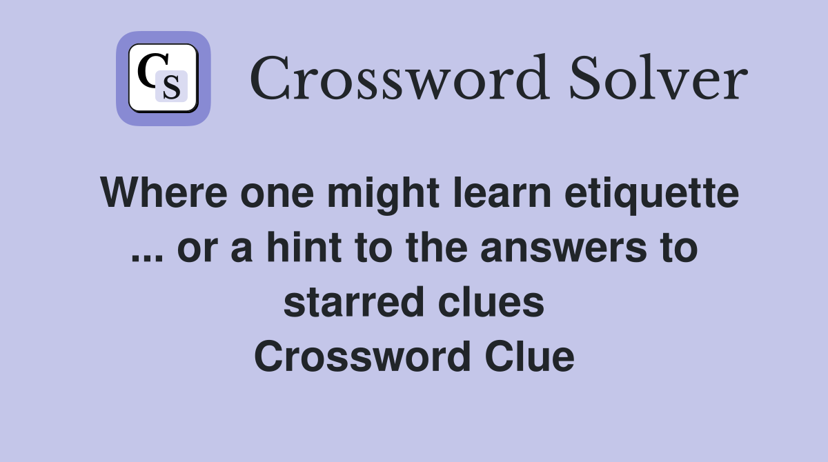 Where one might learn etiquette ... or a hint to the answers to starred clues Crossword Clue