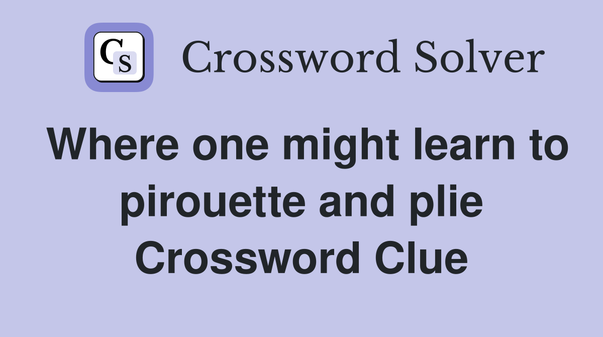 Where one might learn to pirouette and plie Crossword Clue