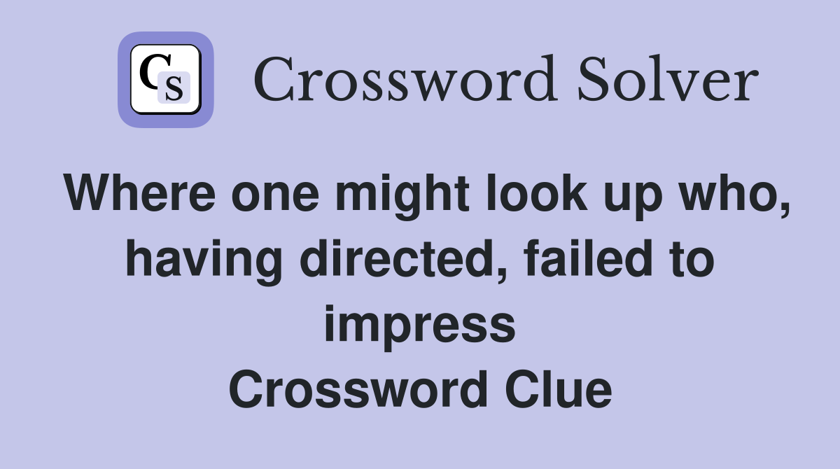 Where one might look up who, having directed, failed to impress Crossword Clue