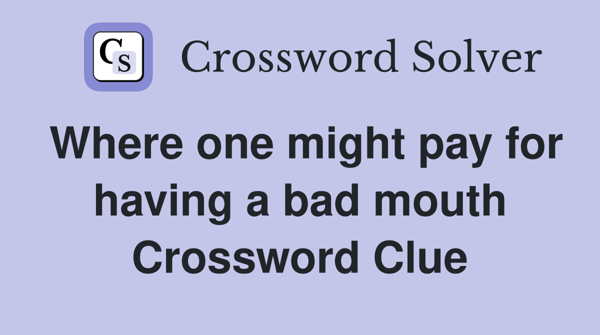 Where one might pay for having a bad mouth Crossword Clue