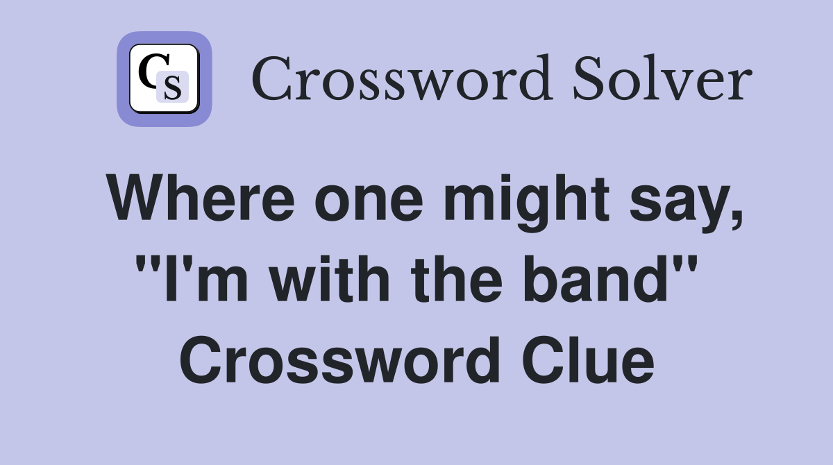 Where one might say, "I'm with the band" Crossword Clue