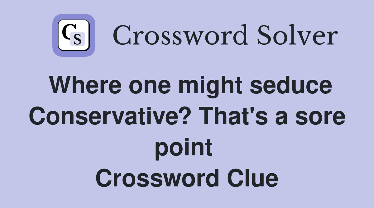 Where one might seduce Conservative? That's a sore point  Crossword Clue