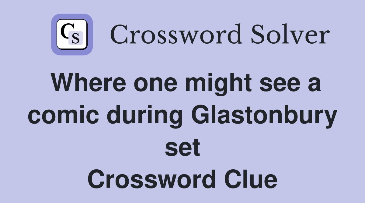 Where one might see a comic during Glastonbury set Crossword Clue