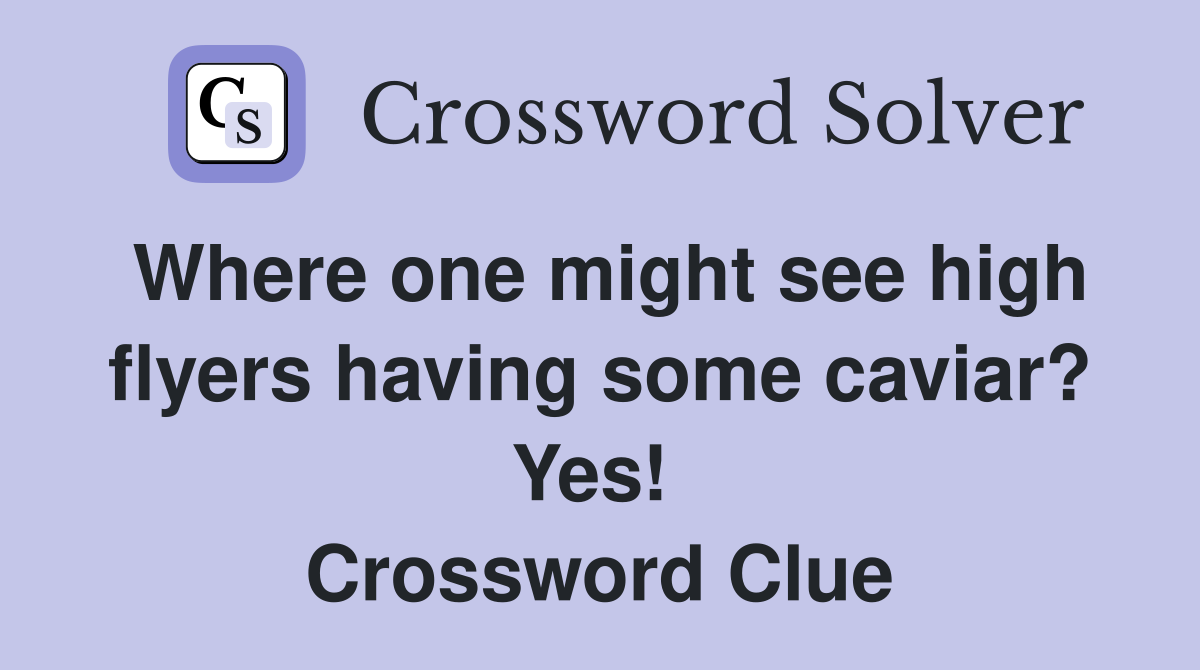 Where one might see high flyers having some caviar? Yes!  Crossword Clue