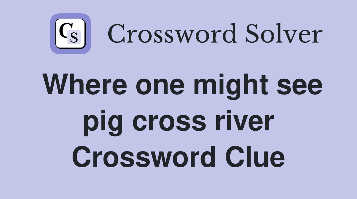 Where one might see pig cross river Crossword Clue