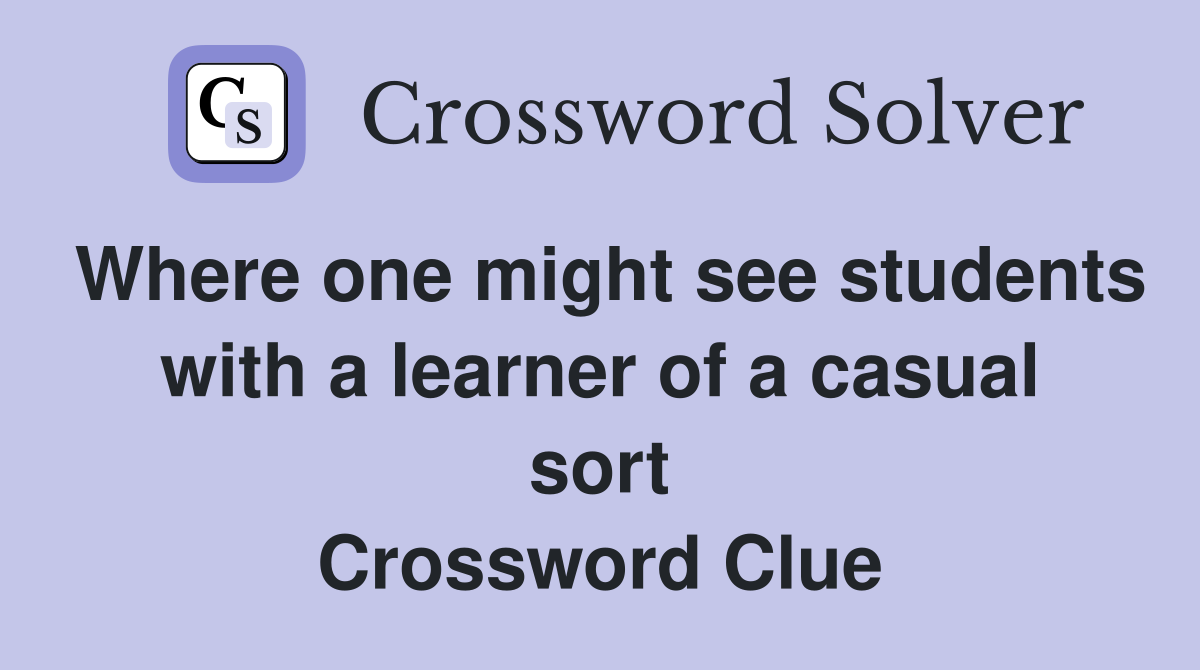 Where one might see students with a learner of a casual sort Crossword Clue