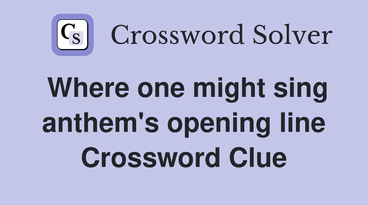 Where one might sing anthem's opening line Crossword Clue
