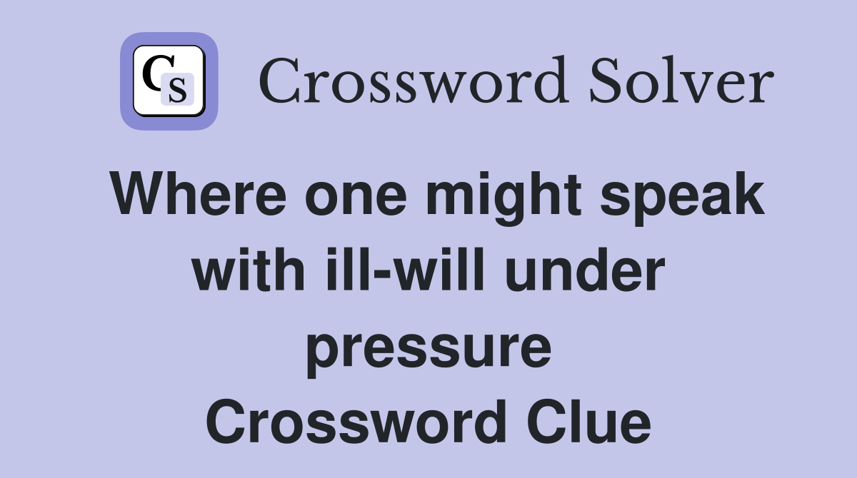 Where one might speak with ill-will under pressure Crossword Clue
