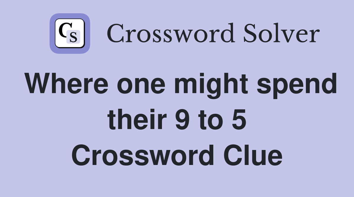 Where one might spend their 9 to 5 Crossword Clue