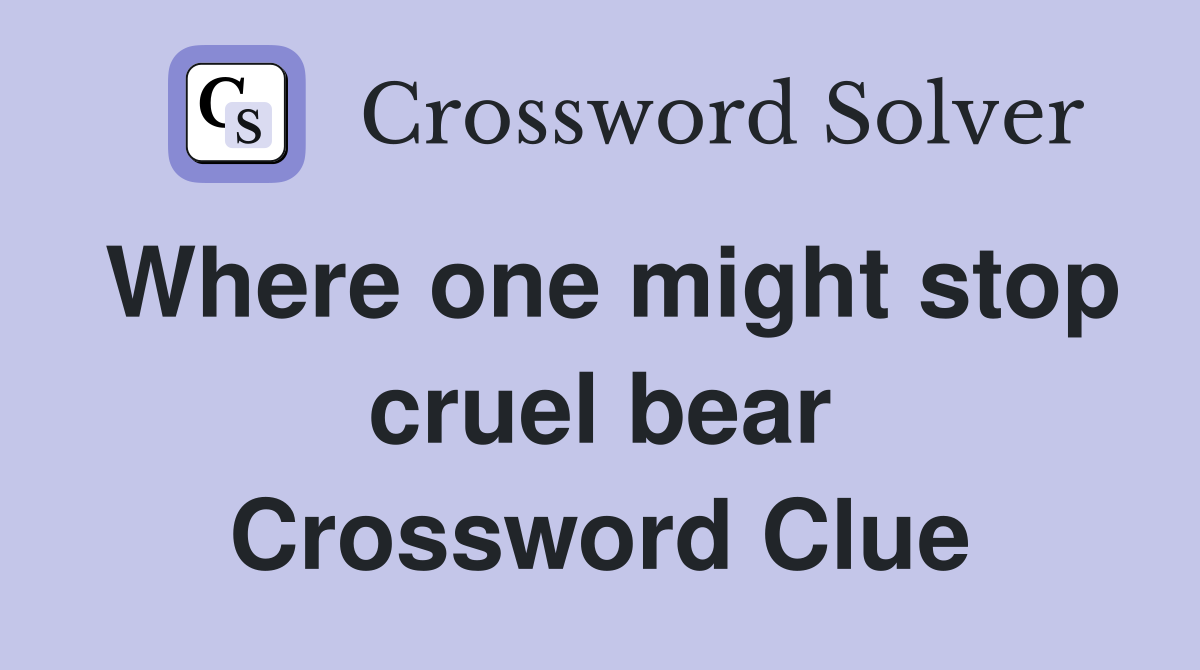 Where one might stop cruel bear Crossword Clue