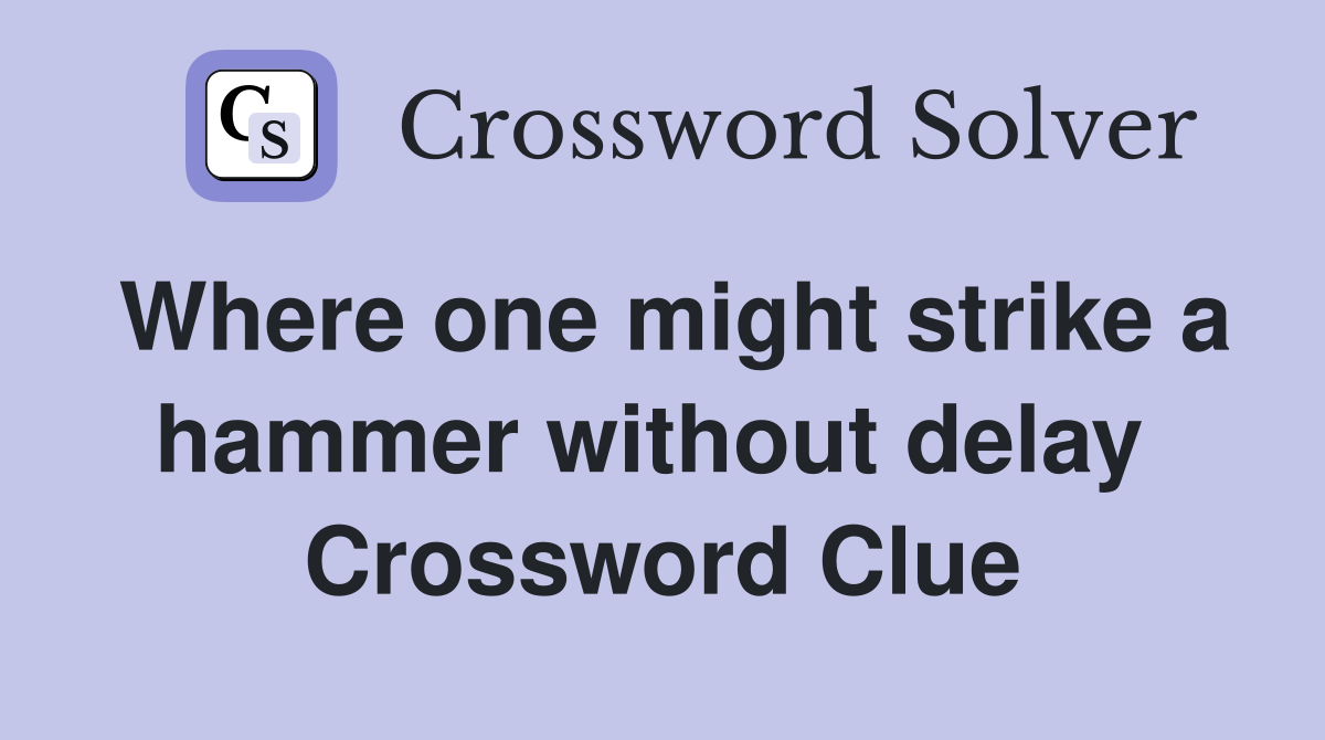 Where one might strike a hammer without delay  Crossword Clue
