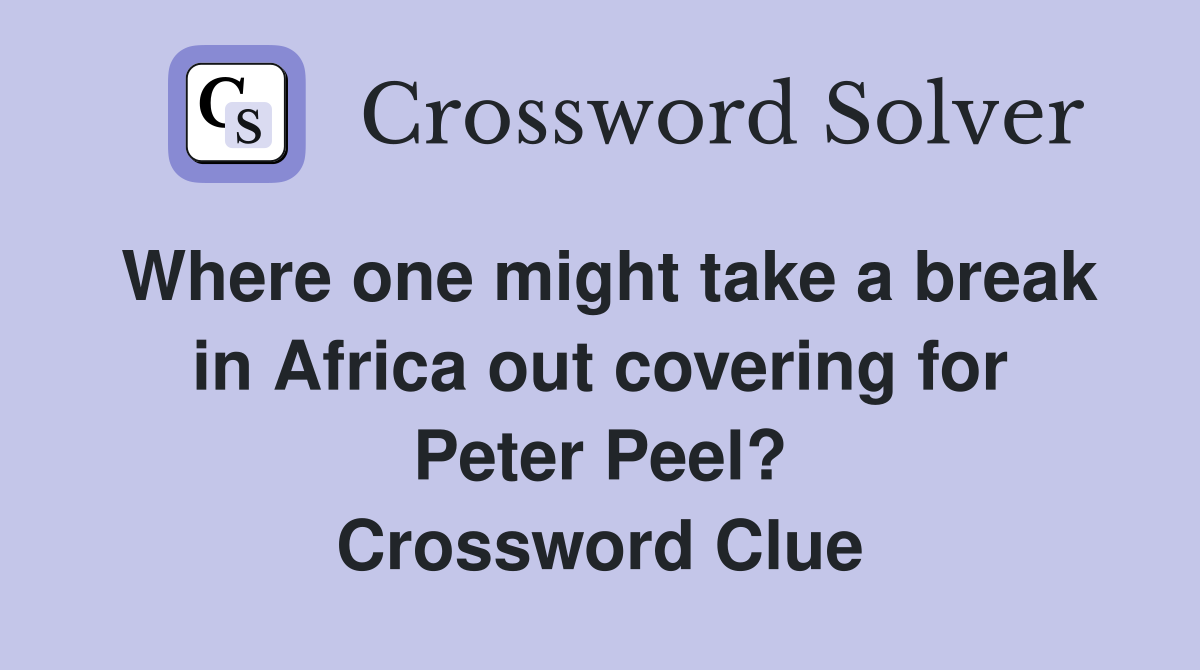 Where one might take a break in Africa out covering for Peter Peel? Crossword Clue