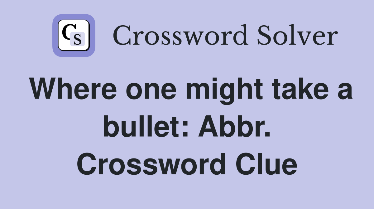 Where one might take a bullet: Abbr. Crossword Clue