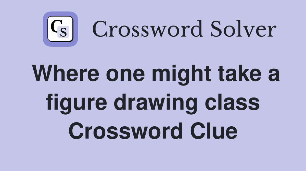 Where one might take a figure drawing class Crossword Clue