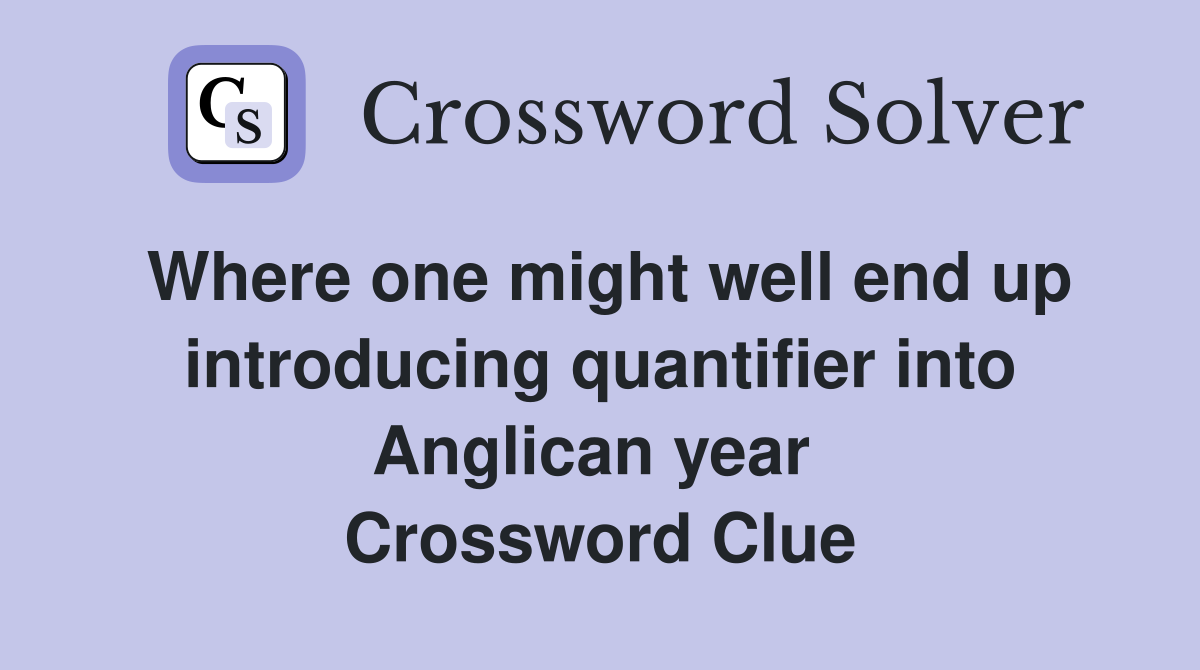 Where one might well end up introducing quantifier into Anglican year  Crossword Clue