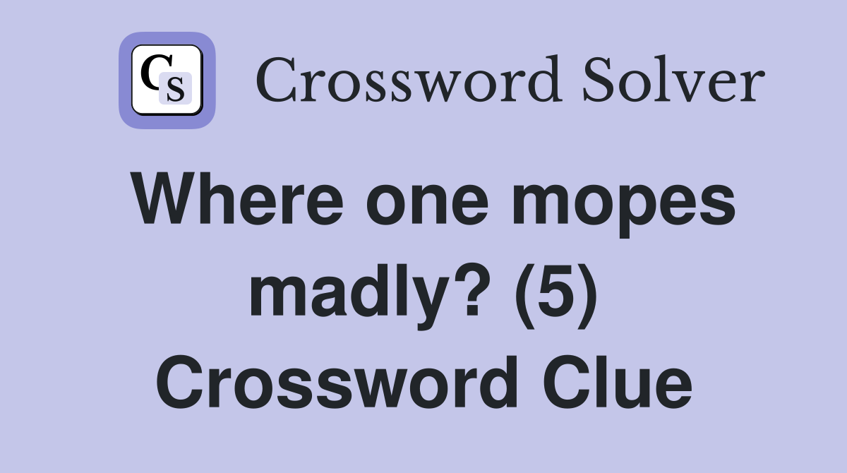 Where one mopes madly? (5) Crossword Clue