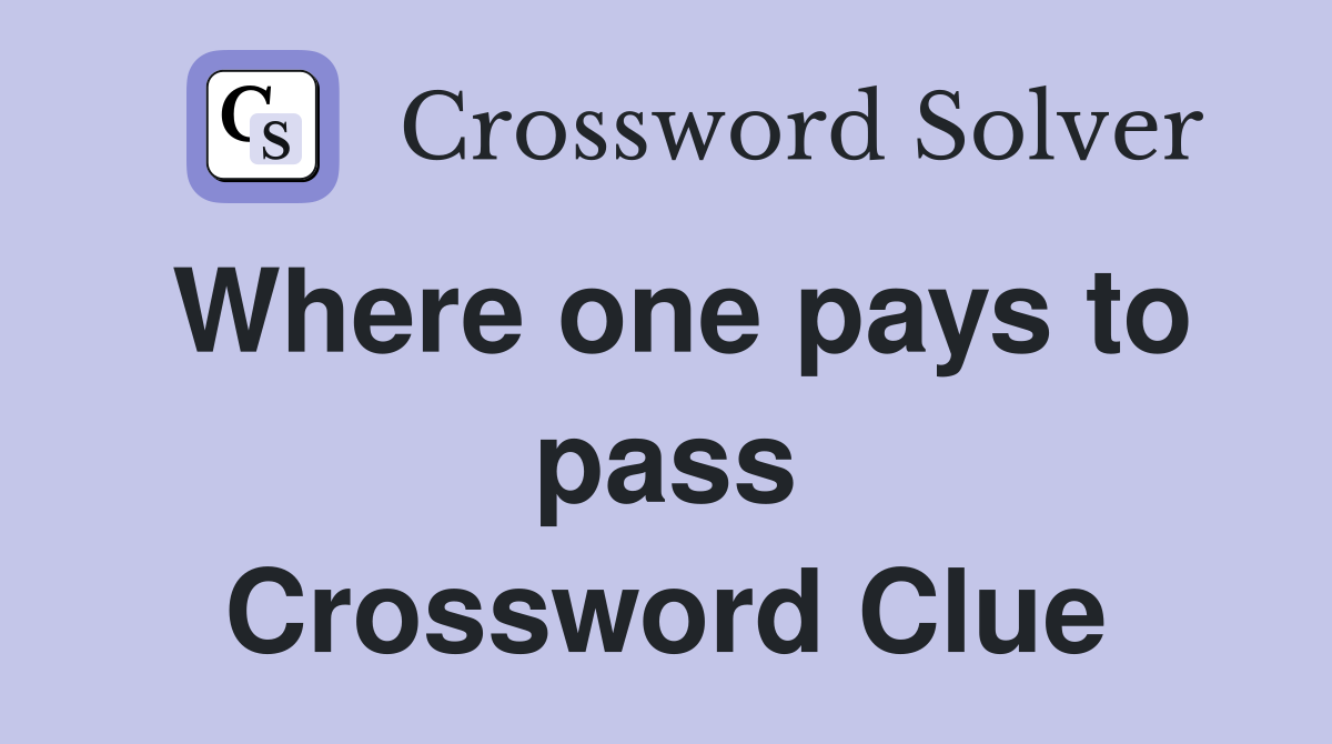Where one pays to pass Crossword Clue