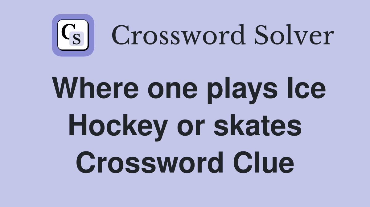 Where one plays Ice Hockey or skates Crossword Clue