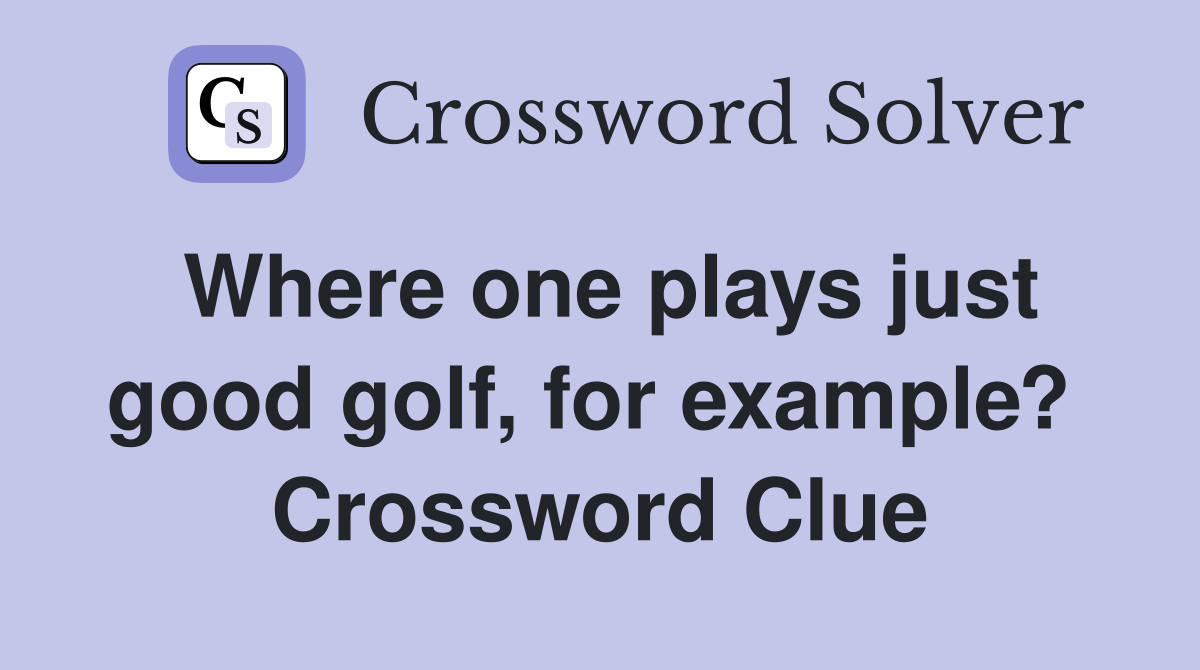 Where one plays just good golf, for example?  Crossword Clue