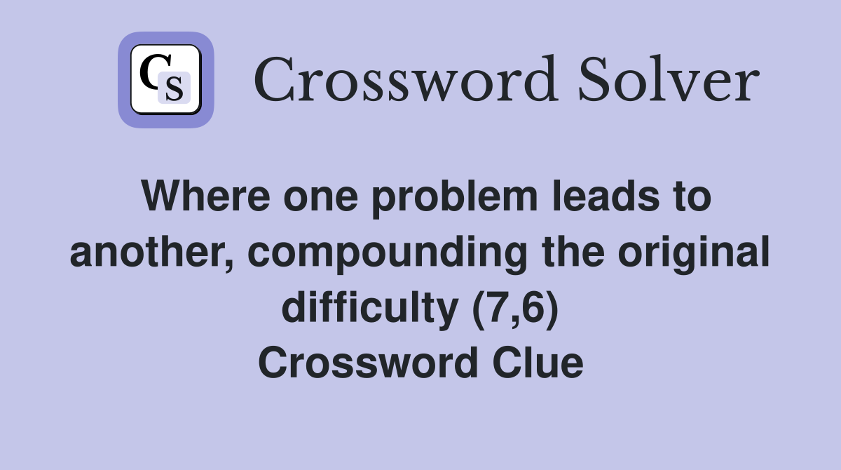 Where one problem leads to another, compounding the original difficulty (7,6) Crossword Clue