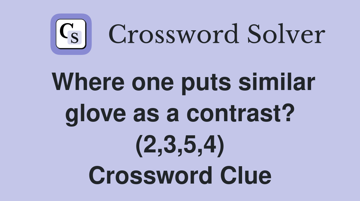 Where one puts similar glove as a contrast? (2,3,5,4) Crossword Clue