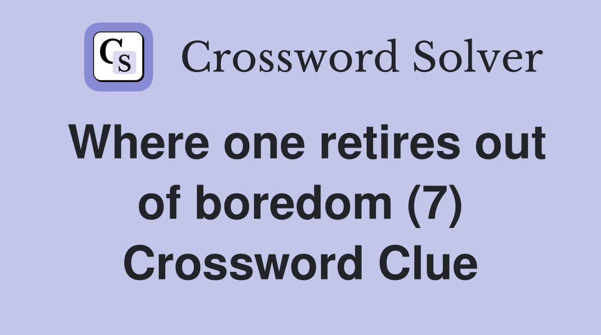 Where one retires out of boredom (7) Crossword Clue