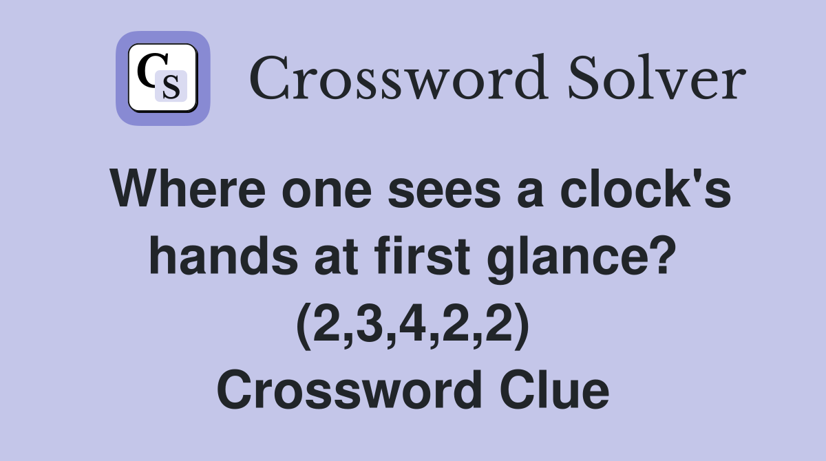 Where one sees a clock's hands at first glance? (2,3,4,2,2) Crossword Clue