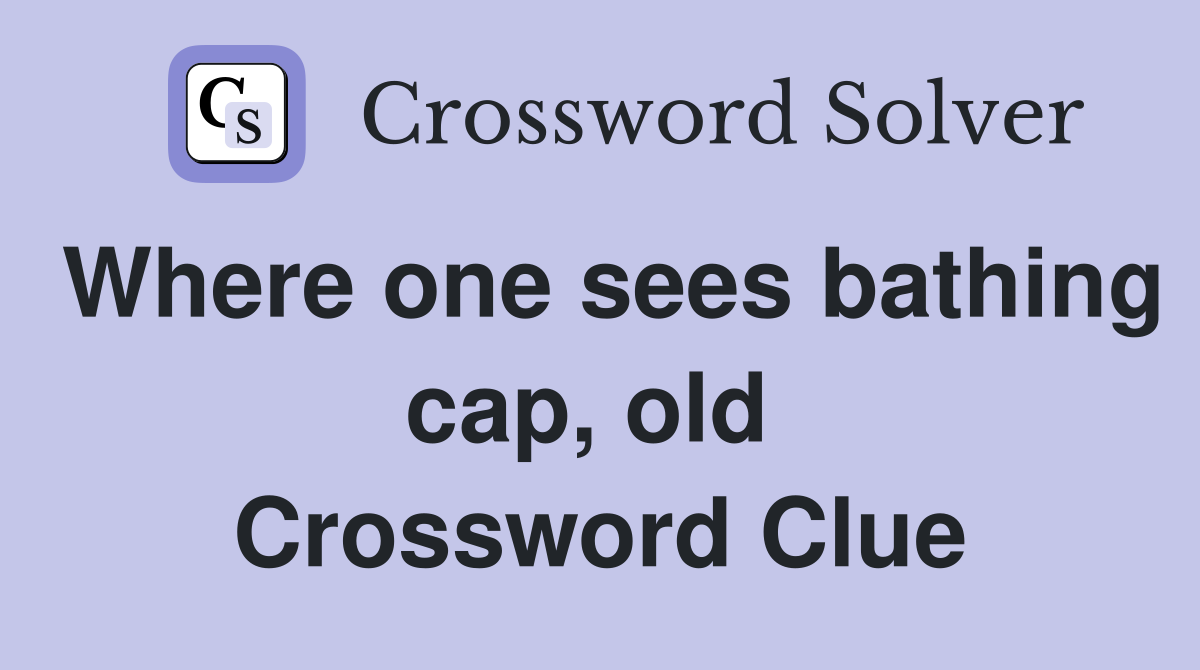 Where one sees bathing cap, old  Crossword Clue