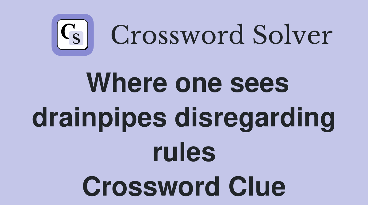 Where one sees drainpipes disregarding rules Crossword Clue