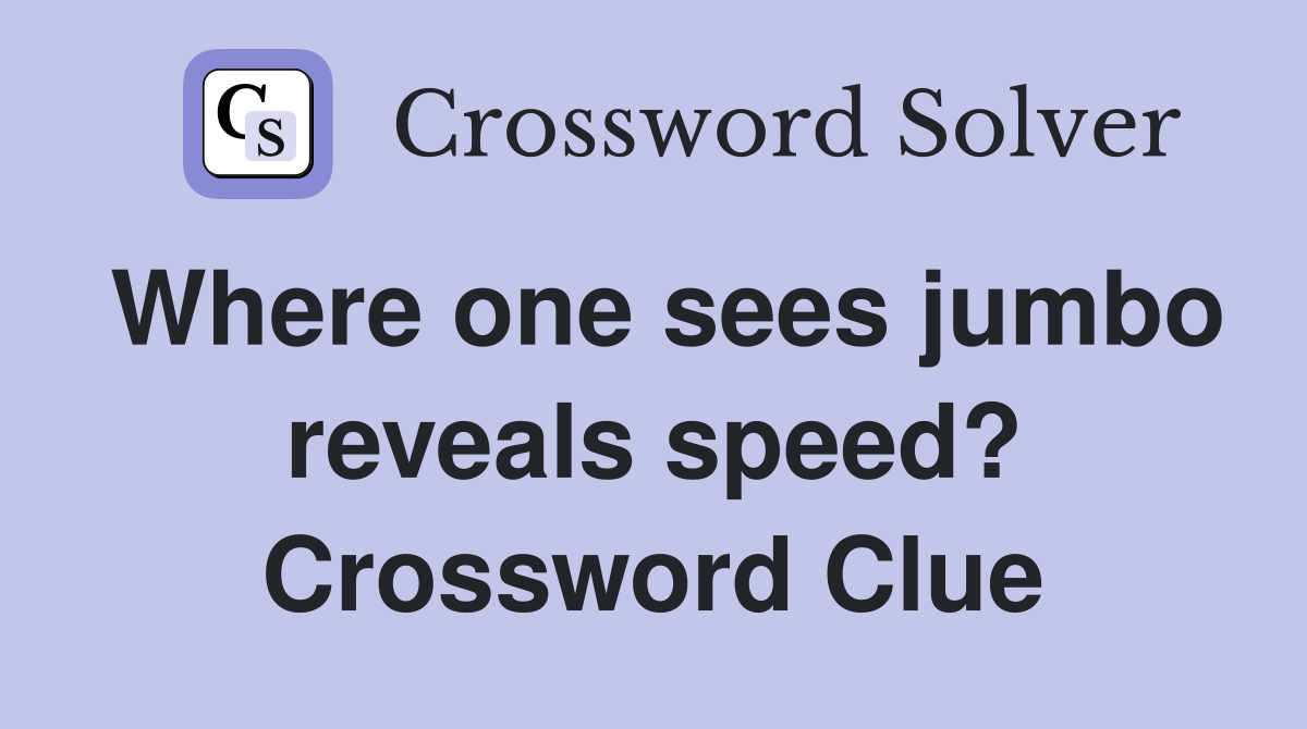 Where one sees jumbo reveals speed? Crossword Clue