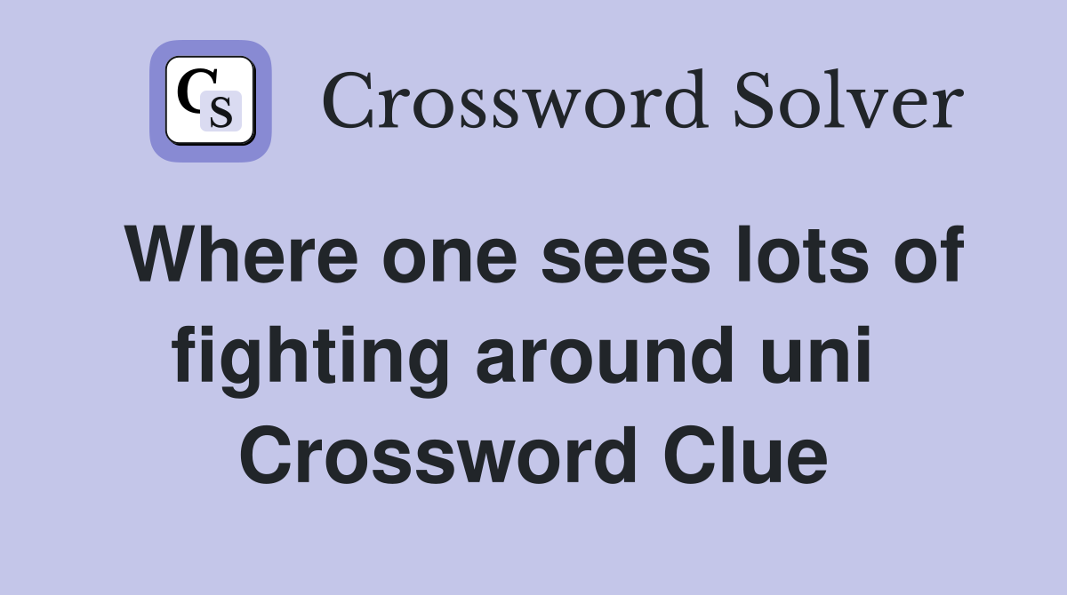Where one sees lots of fighting around uni  Crossword Clue