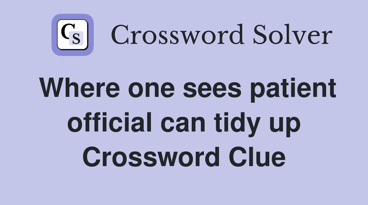Where one sees patient official can tidy up Crossword Clue